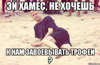 Эй Хамес, не хочешь к нам завоевывать трофеи ?
