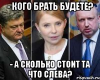 - кого брать будете? - а сколько стоит та что слева?