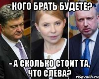 - кого брать будете? - а сколько стоит та, что слева?