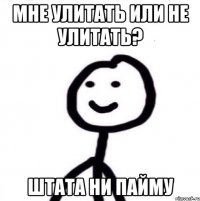 Мне улитать или не улитать? штата ни пайму