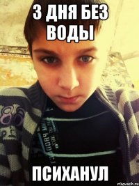3 дня без воды ПСИХАНУЛ