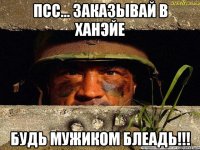 Псс... Заказывай в ханэйе будь мужиком блеадь!!!