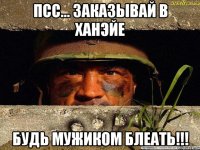 Псс... Заказывай в ханэйе будь мужиком блеать!!!