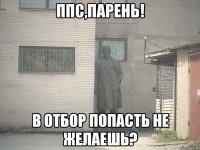 ППс,парень! в отбор попасть не желаешь?