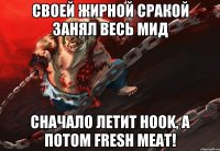Своей жирной сракой занял весь Мид Сначало летит Hook, а потом fresh meat!