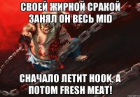 Своей жирной сракой занял он весь Mid Сначало летит Hook, а потом fresh mеat!