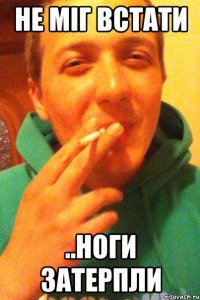 не міг встати ..ноги затерпли