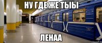 ну где же тыы Ленаа