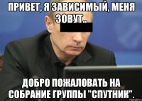 Привет, я зависимый, меня зовут.. Добро пожаловать на собрание группы "Спутник".