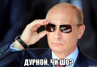  дурной, чи шо?
