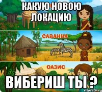 какую новою локацию вибериш ты ?