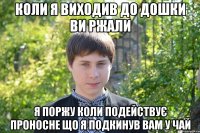 Коли я виходив до дошки ви ржали я поржу коли подействує проносне що я подкинув вам у чай