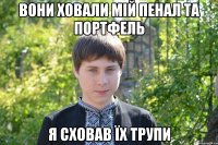вони ховали мiй пенал та портфель я сховав їх трупи