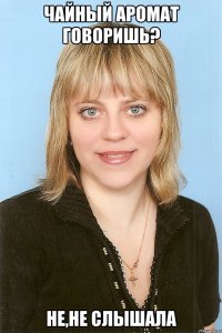 Чайный аромат говоришь? Не,не слышала