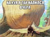 на хуя я так напился вчера 