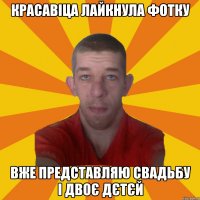красавіца лайкнула фотку вже представляю свадьбу і двоє дєтєй