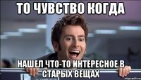 То чувство когда Нашел что-то интересное в старых вещах
