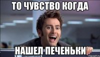 То чувство когда Нашел печеньки