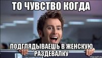 То чувство когда Подглядываешь в женскую раздевалку