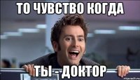 То чувство когда Ты - доктор