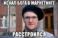 ИСКАЛ БОГА В МАРКЕТИНГЕ РАССТРОИЛСЯ