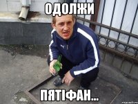 одолжи пятіфан...