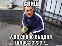 слиш а во скоко сьодня голос ??????...