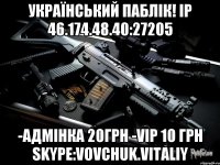 УКРАЇНСЬКИЙ ПАБЛІК! IP 46.174.48.40:27205 -АДМІНКА 20грн -VIP 10 грн Skype:vovchuk.vitaliy