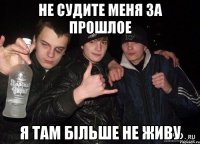 Не судите меня за прошлое я там більше не живу