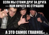 Если мы стоим друг за друга — нам ничего не страшно а это самое главное.