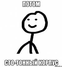 Потом сто-тонный корпус