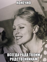конечно всегда рада твоим родственникам