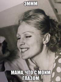 эммм мама, что с моим глазом