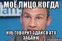 моё лицо когда нуб говорит здайся ато забаню
