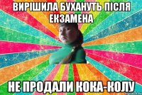 Вирішила бухануть після екзамена Не продали кока-колу