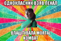 Однокласник взяв пенал Влаштувала Mortal Kombat