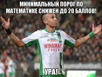 Минимальный порог по математике снижен до 20 баллов! Ура!