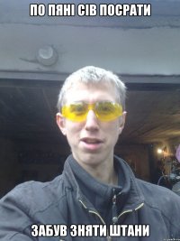 по пяні сів посрати забув зняти штани
