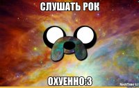 СЛУШАТЬ РОК ОХУЕННО:3