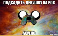 Подсадить девушку на рок Ахуено