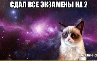 Сдал все экзамены на 2 