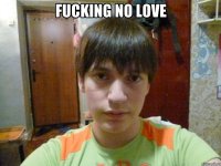fucking no love 