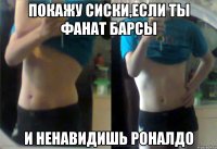 Покажу сиски,если ты фанат барсы И ненавидишь роналдо