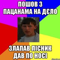Пошов з пацанама на дєло Злапав лісник дав по носі