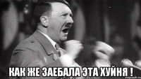  как же заебала эта хуйня !