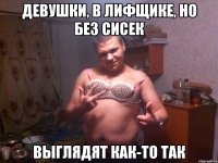 Девушки, в лифщике, но без сисек Выглядят как-то так
