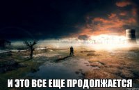  И это все еще продолжается