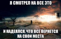 Я смотрел на все это и надеялся, что все вернется на свои места