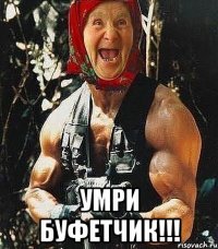  умри буфетчик!!!