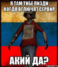 Я там тибе пизди когдя вглючят сервир акий да?